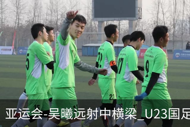 亚运会-吴曦远射中横梁 U23国足0-0憾平伊朗暂列次席